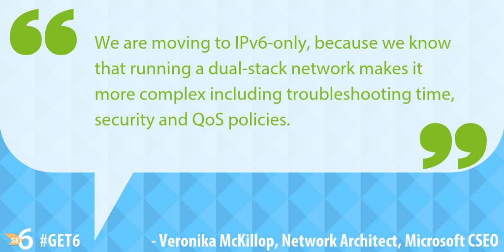 “we are moving to IPv6-only is because we know that running a dual-stack network makes it more complex including troubleshooting time, security and QoS policies.”
